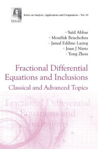 Title: FRACTIONAL DIFFERENTIAL EQUATIONS AND INCLUSIONS: Classical and Advanced Topics, Author: Saïd Abbas