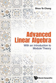 Title: ADVANCED LINEAR ALGEBRA: WITH AN INTRO TO MODULE THEORY: With an Introduction to Module Theory, Author: Shou-Te Chang