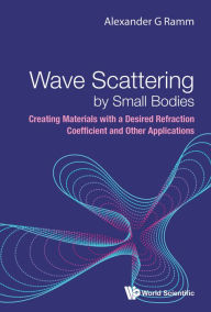 Title: WAVE SCATTERING BY SMALL BODIES: Creating Materials with a Desired Refraction Coefficient and Other Applications, Author: Alexander G Ramm
