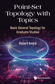 Title: POINT-SET TOPOLOGY WITH TOPICS: Basic General Topology for Graduate Studies, Author: Robert André