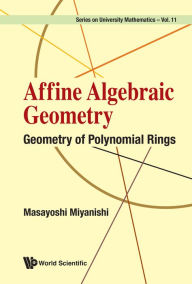 Title: AFFINE ALGEBRAIC GEOMETRY: GEOMETRY OF POLYNOMIAL RINGS: Geometry of Polynomial Rings, Author: Masayoshi Miyanishi