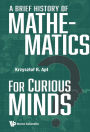 A BRIEF HISTORY OF MATHEMATICS FOR CURIOUS MINDS