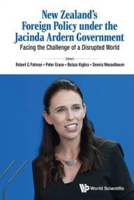 Title: New Zealand's Foreign Policy Under The Jacinda Ardern Government: Facing The Challenge Of A Disrupted World, Author: Robert G Patman