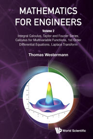 Title: MATHEMATICS FOR ENGINEERS (V2): Volume 2: Integral Calculus, Taylor and Fourier Series, Calculus for Multivariable Functions, 1st Order Differential Equations, Laplace Transform, Author: Thomas Westermann