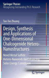 Title: Design, Synthesis and Applications of One-Dimensional Chalcogenide Hetero-Nanostructures: Novel Metal Sulfide Hetero-Nanorods for Enhancing Solar Energy Conversion, Author: Tao-Tao Zhuang