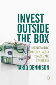 Title: Invest Outside the Box: Understanding Different Asset Classes and Strategies, Author: Tariq Dennison