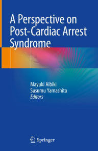 Title: A Perspective on Post-Cardiac Arrest Syndrome, Author: Mayuki Aibiki