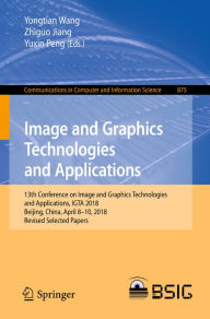 Title: Image and Graphics Technologies and Applications: 13th Conference on Image and Graphics Technologies and Applications, IGTA 2018, Beijing, China, April 8-10, 2018, Revised Selected Papers, Author: Yongtian Wang