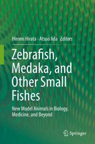Title: Zebrafish, Medaka, and Other Small Fishes: New Model Animals in Biology, Medicine, and Beyond, Author: Hiromi Hirata
