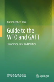 Title: Guide to the WTO and GATT: Economics, Law and Politics, Author: Autar Krishen Koul