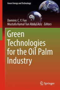 Title: Green Technologies for the Oil Palm Industry, Author: Dominic C.Y. Foo