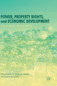 Title: Power, Property Rights, and Economic Development: The Case of Bangladesh, Author: Mohammad Dulal Miah