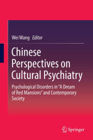 Title: Chinese Perspectives on Cultural Psychiatry: Psychological Disorders in A Dream of Red Mansions and Contemporary Society, Author: Wei Wang