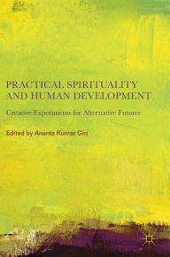 Title: Practical Spirituality and Human Development: Creative Experiments for Alternative Futures, Author: Ananta Kumar Giri