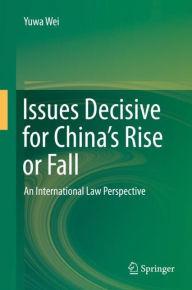 Title: Issues Decisive for China's Rise or Fall: An International Law Perspective, Author: Yuwa Wei
