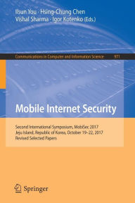 Title: Mobile Internet Security: Second International Symposium, MobiSec 2017, Jeju Island, Republic of Korea, October 19-22, 2017, Revised Selected Papers, Author: Ilsun You