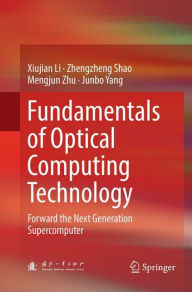 Title: Fundamentals of Optical Computing Technology: Forward the Next Generation Supercomputer, Author: Xiujian Li