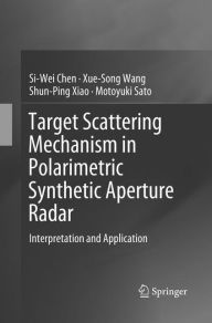 Title: Target Scattering Mechanism in Polarimetric Synthetic Aperture Radar: Interpretation and Application, Author: Si-Wei Chen