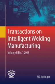 Title: Transactions on Intelligent Welding Manufacturing: Volume II No. 1 2018, Author: Shanben Chen