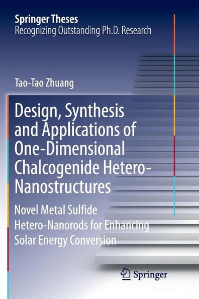 Design, Synthesis and Applications of One-Dimensional Chalcogenide Hetero-Nanostructures: Novel Metal Sulfide Hetero-Nanorods for Enhancing Solar Energy Conversion