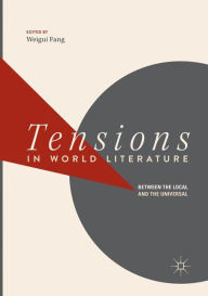 Title: Tensions in World Literature: Between the Local and the Universal, Author: Weigui Fang