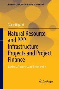 Title: Natural Resource and PPP Infrastructure Projects and Project Finance: Business Theories and Taxonomies, Author: Takao Higuchi