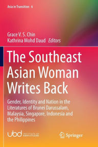 Title: The Southeast Asian Woman Writes Back: Gender, Identity and Nation in the Literatures of Brunei Darussalam, Malaysia, Singapore, Indonesia and the Philippines, Author: Grace V. S. Chin