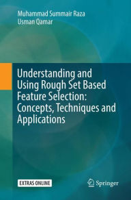 Title: Understanding and Using Rough Set Based Feature Selection: Concepts, Techniques and Applications, Author: Muhammad Summair Raza