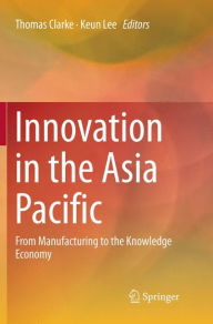 Title: Innovation in the Asia Pacific: From Manufacturing to the Knowledge Economy, Author: Thomas Clarke