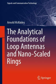 Title: The Analytical Foundations of Loop Antennas and Nano-Scaled Rings, Author: Arnold McKinley