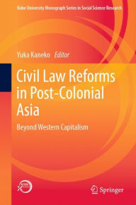 Title: Civil Law Reforms in Post-Colonial Asia: Beyond Western Capitalism, Author: Yuka Kaneko