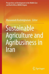 Title: Sustainable Agriculture and Agribusiness in Iran, Author: Masoomeh Rashidghalam