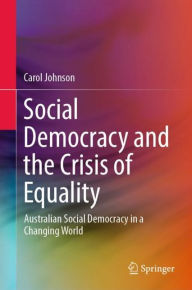 Title: Social Democracy and the Crisis of Equality: Australian Social Democracy in a Changing World, Author: Carol Johnson