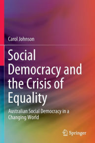 Title: Social Democracy and the Crisis of Equality: Australian Social Democracy in a Changing World, Author: Carol Johnson