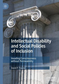 Title: Intellectual Disability and Social Policies of Inclusion: Invading Consciousness without Permeability, Author: David P. Treanor