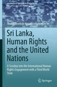 Title: Sri Lanka, Human Rights and the United Nations: A Scrutiny into the International Human Rights Engagement with a Third World State, Author: Thamil Venthan Ananthavinayagan