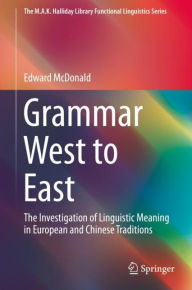 Title: Grammar West to East: The Investigation of Linguistic Meaning in European and Chinese Traditions, Author: Edward McDonald