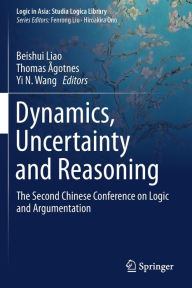 Title: Dynamics, Uncertainty and Reasoning: The Second Chinese Conference on Logic and Argumentation, Author: Beishui Liao