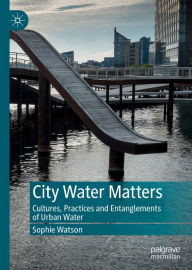 Title: City Water Matters: Cultures, Practices and Entanglements of Urban Water, Author: Sophie Watson