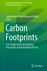 Title: Carbon Footprints: Case Studies from the Building, Household, and Agricultural Sectors, Author: Subramanian Senthilkannan Muthu