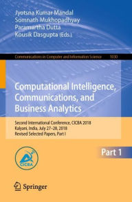 Title: Computational Intelligence, Communications, and Business Analytics: Second International Conference, CICBA 2018, Kalyani, India, July 27-28, 2018, Revised Selected Papers, Part I, Author: Jyotsna Kumar Mandal