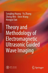 Title: Theory and Methodology of Electromagnetic Ultrasonic Guided Wave Imaging, Author: Songling Huang