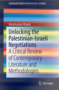Title: Unlocking the Palestinian-Israeli Negotiations: A Critical Review of Contemporary Literature and Methodologies, Author: Abdulsalam Muala