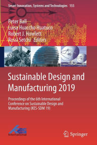 Title: Sustainable Design and Manufacturing 2019: Proceedings of the 6th International Conference on Sustainable Design and Manufacturing (KES-SDM 19), Author: Peter Ball