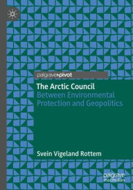 Title: The Arctic Council: Between Environmental Protection and Geopolitics, Author: Svein Vigeland Rottem