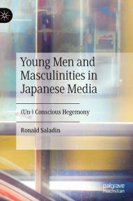 Title: Young Men and Masculinities in Japanese Media: (Un-) Conscious Hegemony, Author: Ronald Saladin