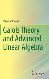 Title: Galois Theory and Advanced Linear Algebra, Author: Rajnikant Sinha