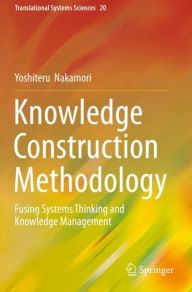 Title: Knowledge Construction Methodology: Fusing Systems Thinking and Knowledge Management, Author: Yoshiteru Nakamori