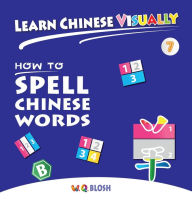 Title: Learn Chinese Visually 7: How to Spell Chinese Words - Preschoolers' First Chinese Book (Age 6), Author: W Q Blosh