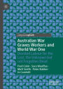 Australian War Graves Workers and World War One: Devoted Labour for the Lost, the Unknown but not Forgotten Dead